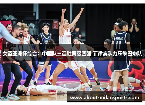 女篮亚洲杯综合：中国队三连胜晋级四强 菲律宾队力压黎巴嫩队