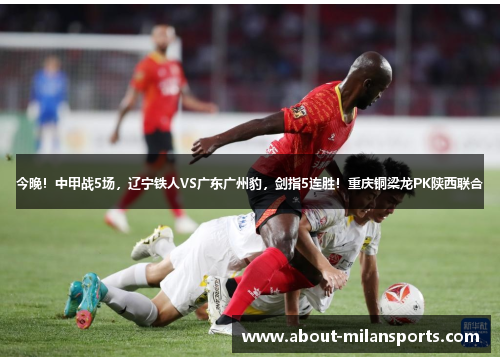 今晚！中甲战5场，辽宁铁人VS广东广州豹，剑指5连胜！重庆铜梁龙PK陕西联合