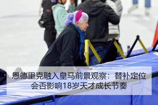 恩德里克融入皇马前景观察：替补定位会否影响18岁天才成长节奏
