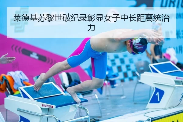 莱德基苏黎世破纪录彰显女子中长距离统治力