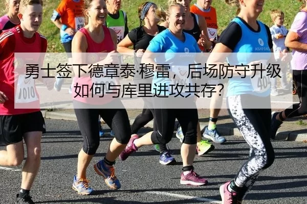 勇士签下德章泰·穆雷，后场防守升级如何与库里进攻共存？