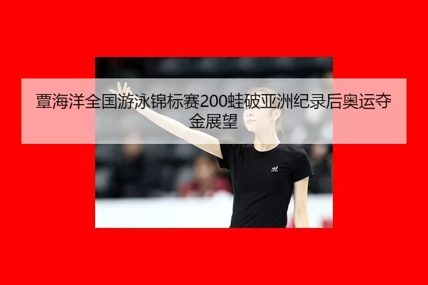 覃海洋全国游泳锦标赛200蛙破亚洲纪录后奥运夺金展望