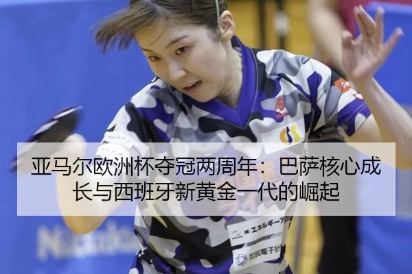 亚马尔欧洲杯夺冠两周年：巴萨核心成长与西班牙新黄金一代的崛起